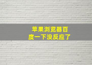 苹果浏览器百度一下没反应了