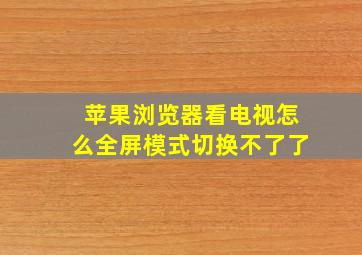 苹果浏览器看电视怎么全屏模式切换不了了