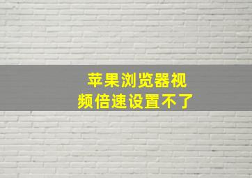 苹果浏览器视频倍速设置不了