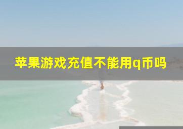 苹果游戏充值不能用q币吗