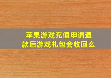 苹果游戏充值申请退款后游戏礼包会收回么