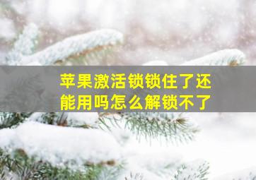 苹果激活锁锁住了还能用吗怎么解锁不了