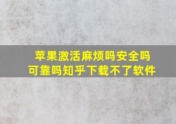 苹果激活麻烦吗安全吗可靠吗知乎下载不了软件