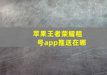 苹果王者荣耀租号app推送在哪