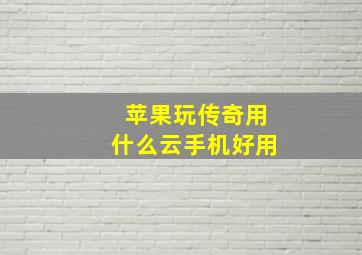 苹果玩传奇用什么云手机好用