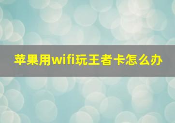 苹果用wifi玩王者卡怎么办