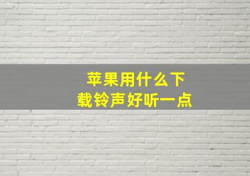 苹果用什么下载铃声好听一点