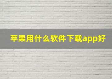 苹果用什么软件下载app好