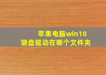 苹果电脑win10键盘驱动在哪个文件夹