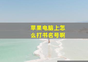 苹果电脑上怎么打书名号啊