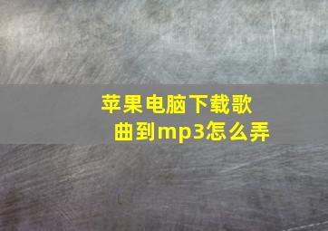 苹果电脑下载歌曲到mp3怎么弄