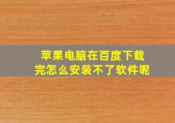 苹果电脑在百度下载完怎么安装不了软件呢