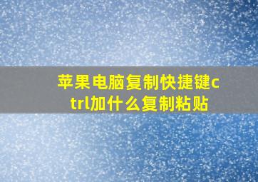 苹果电脑复制快捷键ctrl加什么复制粘贴