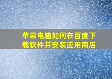 苹果电脑如何在百度下载软件并安装应用商店