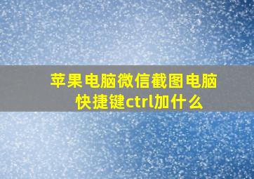 苹果电脑微信截图电脑快捷键ctrl加什么