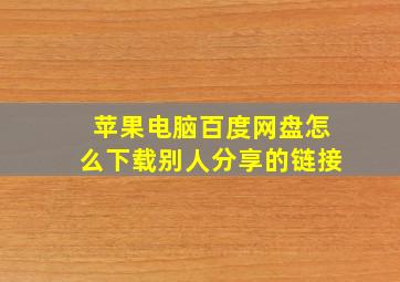 苹果电脑百度网盘怎么下载别人分享的链接