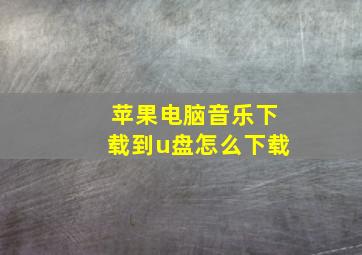 苹果电脑音乐下载到u盘怎么下载