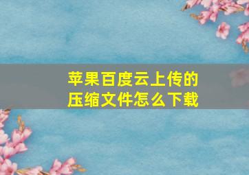 苹果百度云上传的压缩文件怎么下载