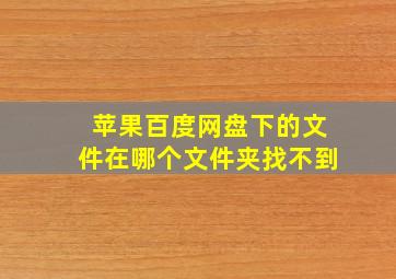 苹果百度网盘下的文件在哪个文件夹找不到