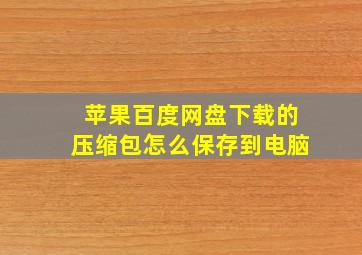 苹果百度网盘下载的压缩包怎么保存到电脑