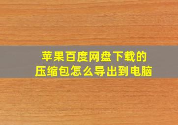 苹果百度网盘下载的压缩包怎么导出到电脑