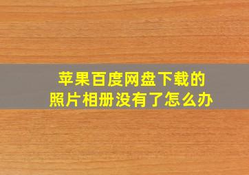 苹果百度网盘下载的照片相册没有了怎么办