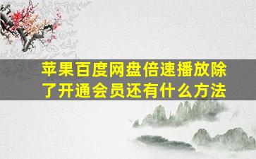 苹果百度网盘倍速播放除了开通会员还有什么方法