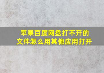 苹果百度网盘打不开的文件怎么用其他应用打开