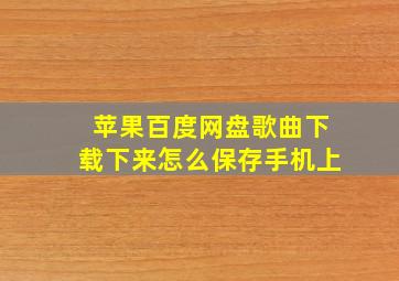 苹果百度网盘歌曲下载下来怎么保存手机上