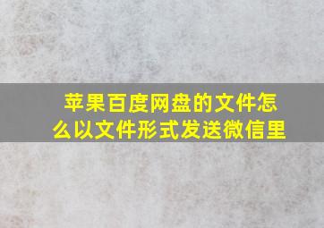 苹果百度网盘的文件怎么以文件形式发送微信里