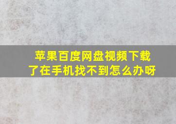 苹果百度网盘视频下载了在手机找不到怎么办呀