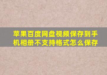 苹果百度网盘视频保存到手机相册不支持格式怎么保存