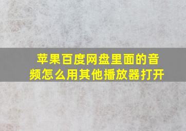 苹果百度网盘里面的音频怎么用其他播放器打开