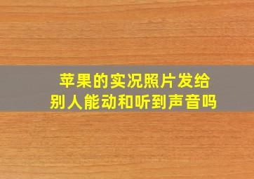 苹果的实况照片发给别人能动和听到声音吗