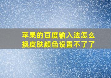 苹果的百度输入法怎么换皮肤颜色设置不了了