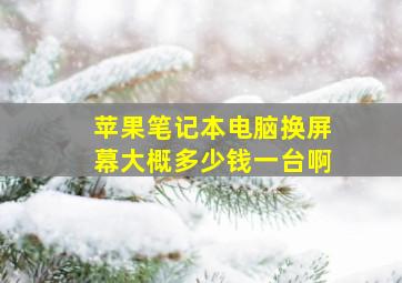 苹果笔记本电脑换屏幕大概多少钱一台啊