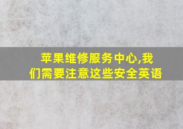 苹果维修服务中心,我们需要注意这些安全英语