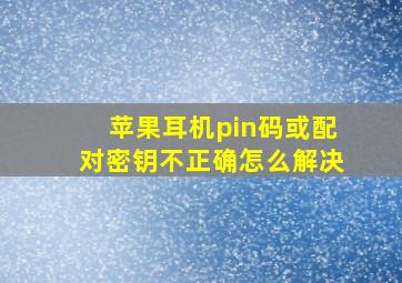 苹果耳机pin码或配对密钥不正确怎么解决