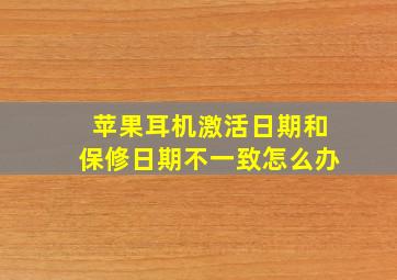 苹果耳机激活日期和保修日期不一致怎么办