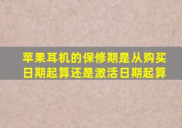 苹果耳机的保修期是从购买日期起算还是激活日期起算