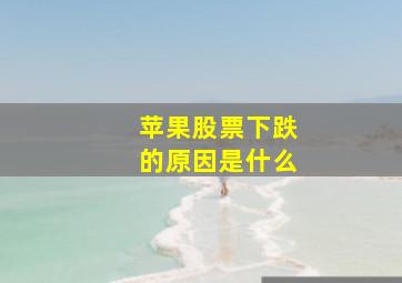 苹果股票下跌的原因是什么