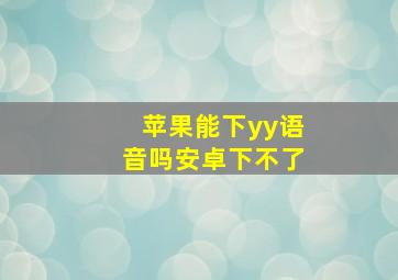 苹果能下yy语音吗安卓下不了