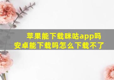 苹果能下载咪咕app吗安卓能下载吗怎么下载不了