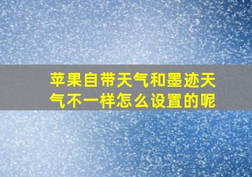 苹果自带天气和墨迹天气不一样怎么设置的呢