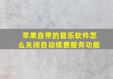 苹果自带的音乐软件怎么关闭自动续费服务功能