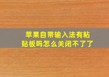 苹果自带输入法有粘贴板吗怎么关闭不了了