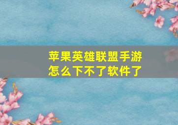 苹果英雄联盟手游怎么下不了软件了