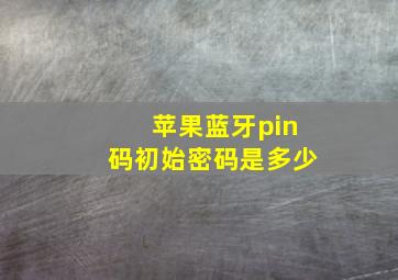 苹果蓝牙pin码初始密码是多少