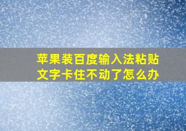 苹果装百度输入法粘贴文字卡住不动了怎么办