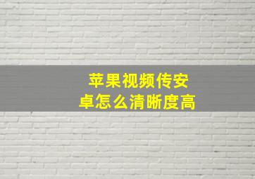 苹果视频传安卓怎么清晰度高